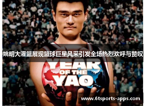 姚明大灌篮展现篮球巨星风采引发全场热烈欢呼与赞叹