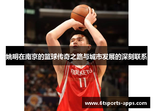 姚明在南京的篮球传奇之路与城市发展的深刻联系