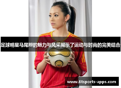 足球明星马尾辫的魅力与风采揭示了运动与时尚的完美结合